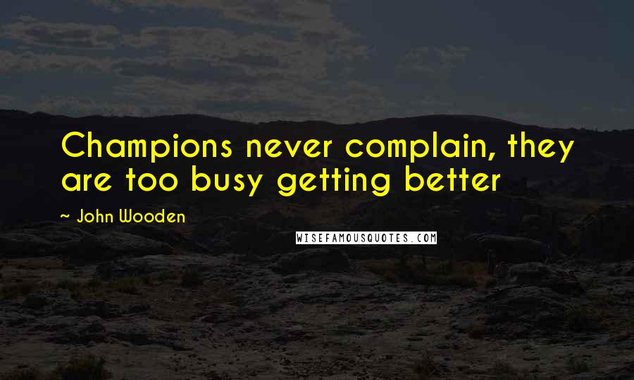 John Wooden Quotes: Champions never complain, they are too busy getting better