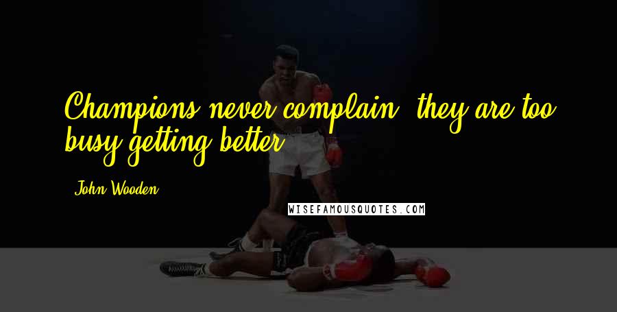 John Wooden Quotes: Champions never complain, they are too busy getting better