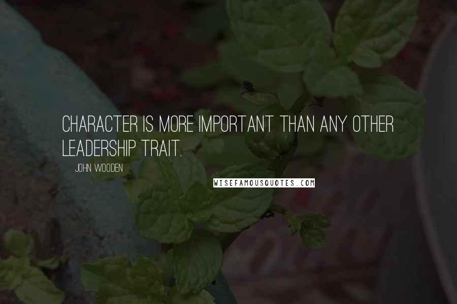 John Wooden Quotes: Character is more important than any other leadership trait.