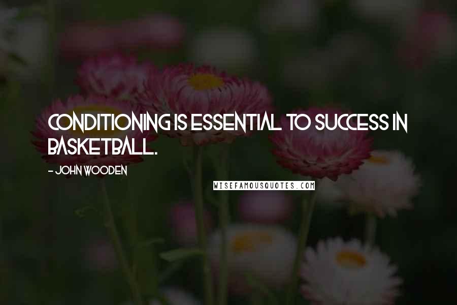 John Wooden Quotes: Conditioning is essential to success in basketball.