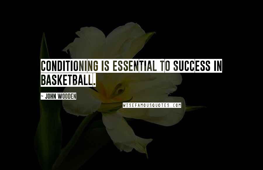 John Wooden Quotes: Conditioning is essential to success in basketball.