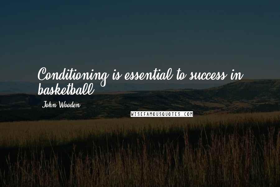 John Wooden Quotes: Conditioning is essential to success in basketball.