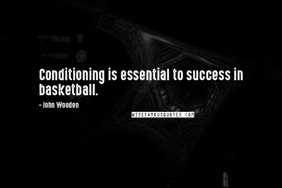 John Wooden Quotes: Conditioning is essential to success in basketball.