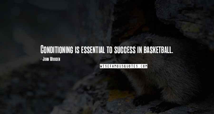 John Wooden Quotes: Conditioning is essential to success in basketball.