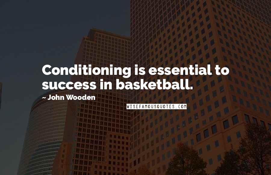 John Wooden Quotes: Conditioning is essential to success in basketball.