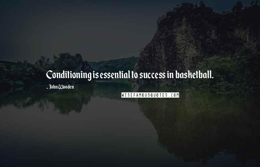 John Wooden Quotes: Conditioning is essential to success in basketball.