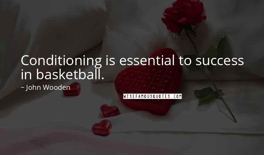 John Wooden Quotes: Conditioning is essential to success in basketball.