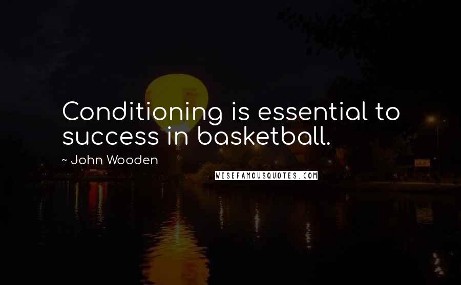 John Wooden Quotes: Conditioning is essential to success in basketball.