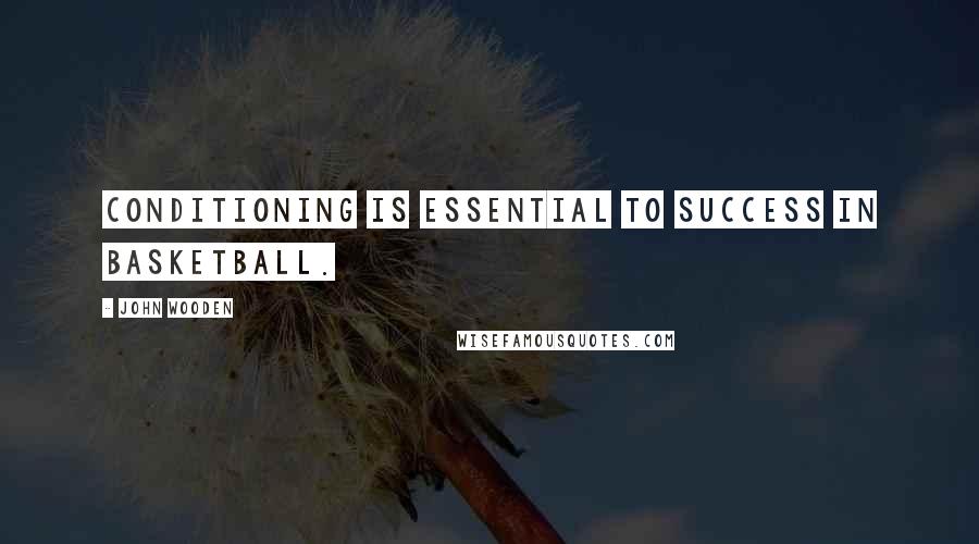 John Wooden Quotes: Conditioning is essential to success in basketball.