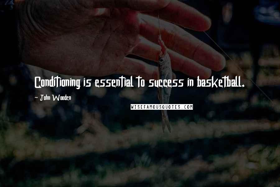 John Wooden Quotes: Conditioning is essential to success in basketball.