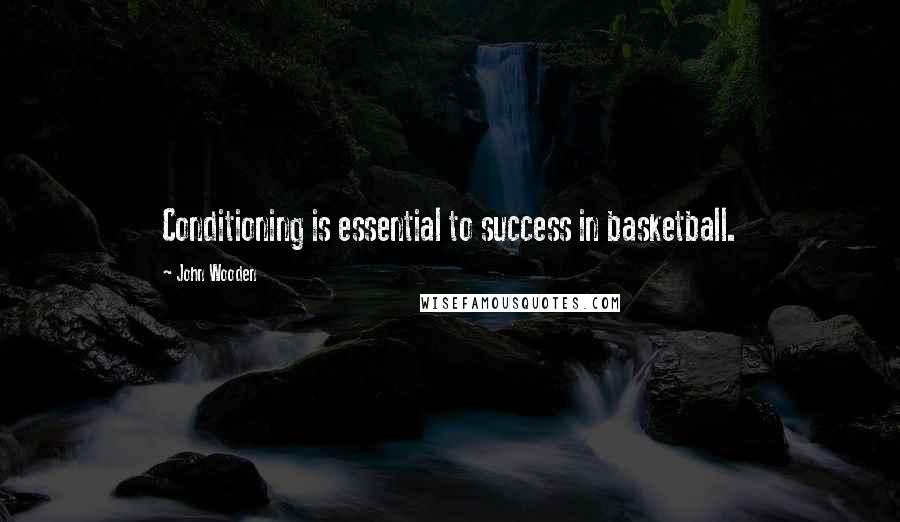 John Wooden Quotes: Conditioning is essential to success in basketball.