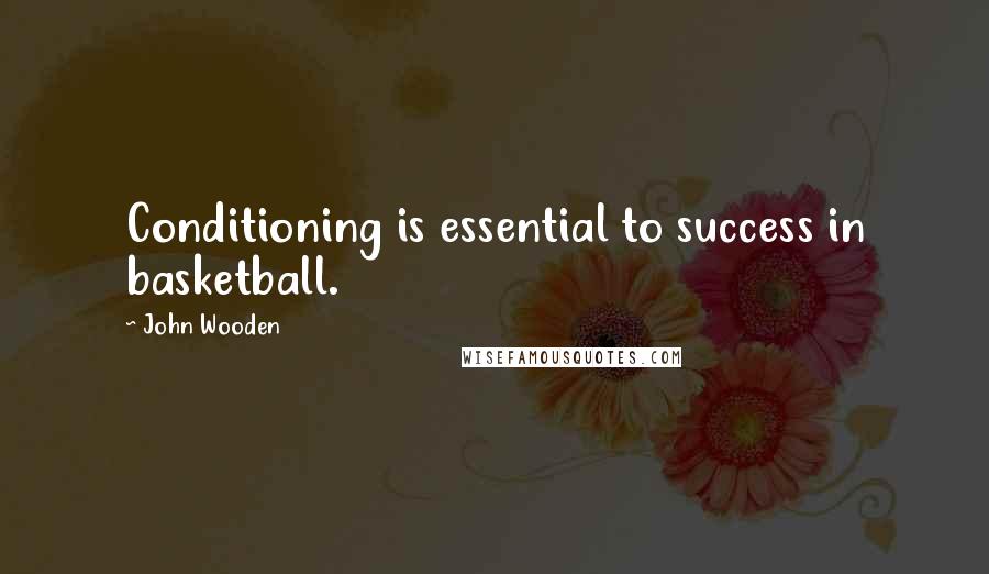 John Wooden Quotes: Conditioning is essential to success in basketball.