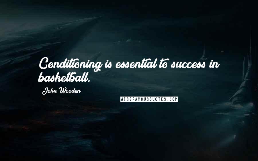 John Wooden Quotes: Conditioning is essential to success in basketball.