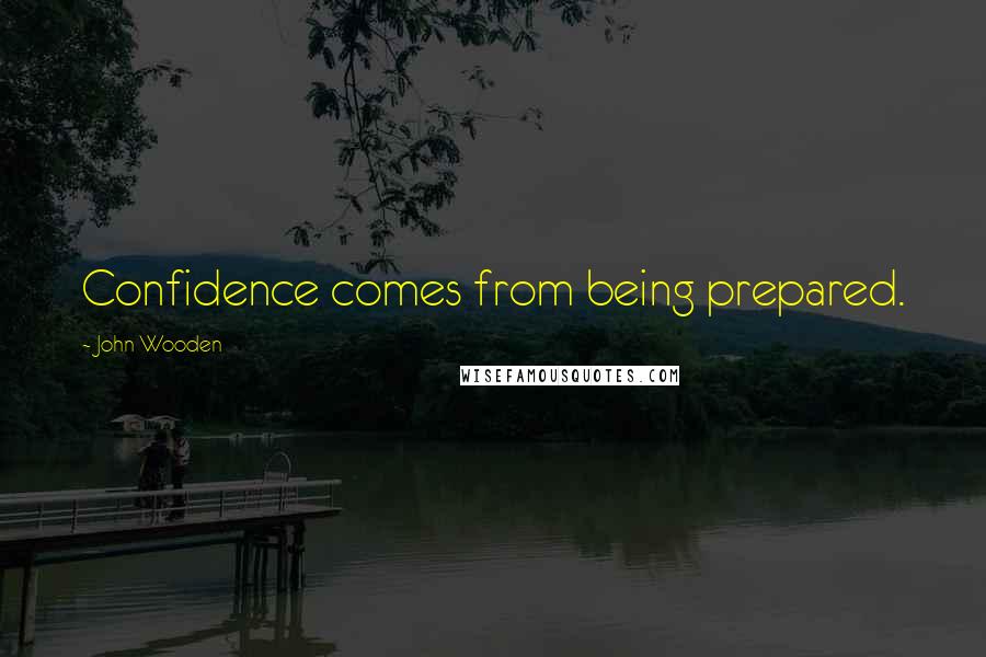 John Wooden Quotes: Confidence comes from being prepared.