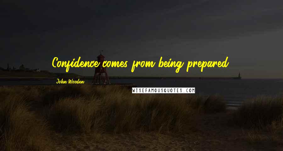 John Wooden Quotes: Confidence comes from being prepared.