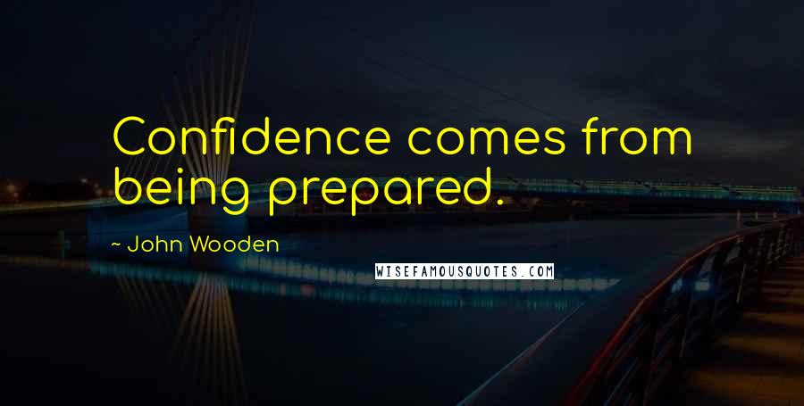 John Wooden Quotes: Confidence comes from being prepared.
