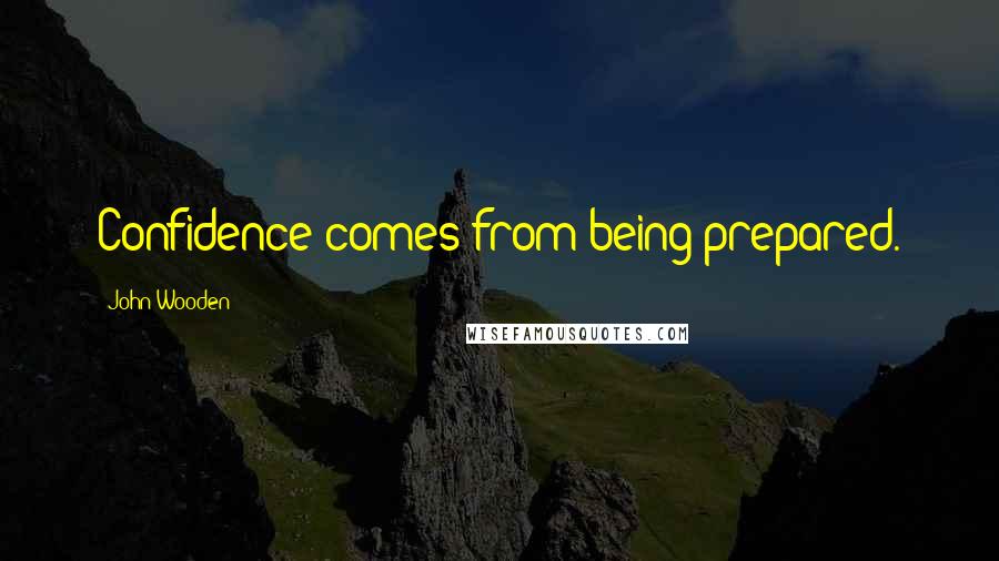 John Wooden Quotes: Confidence comes from being prepared.