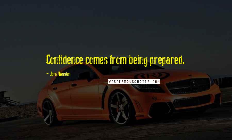 John Wooden Quotes: Confidence comes from being prepared.