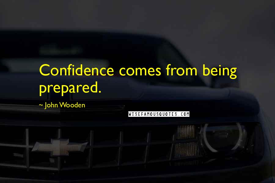 John Wooden Quotes: Confidence comes from being prepared.