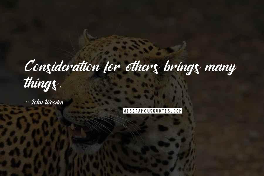 John Wooden Quotes: Consideration for others brings many things.