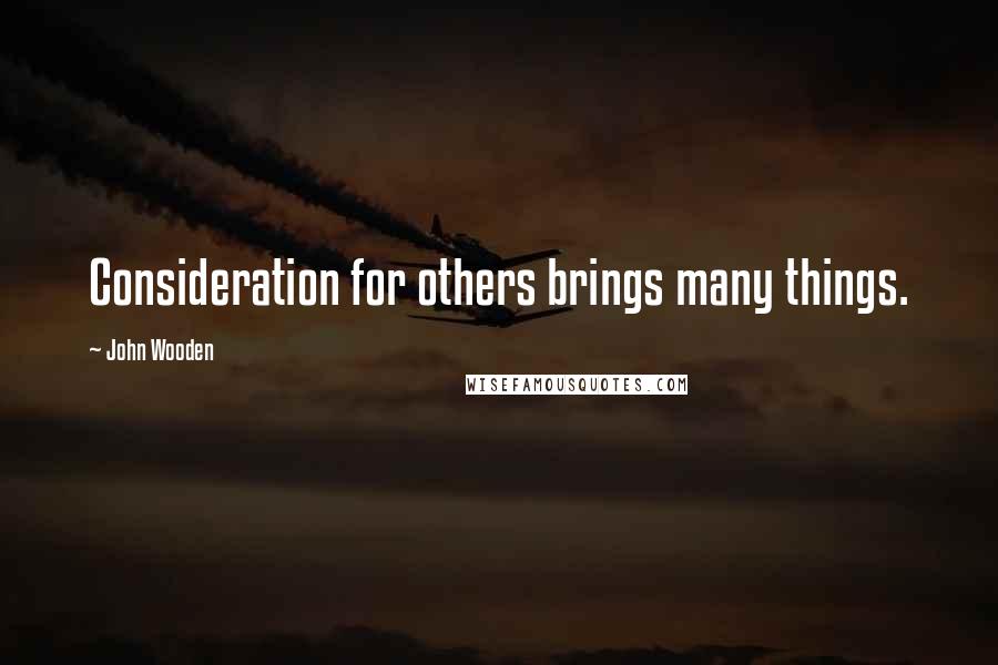 John Wooden Quotes: Consideration for others brings many things.