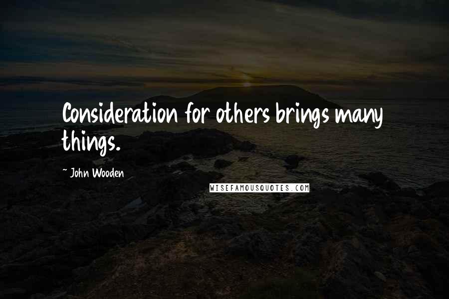 John Wooden Quotes: Consideration for others brings many things.