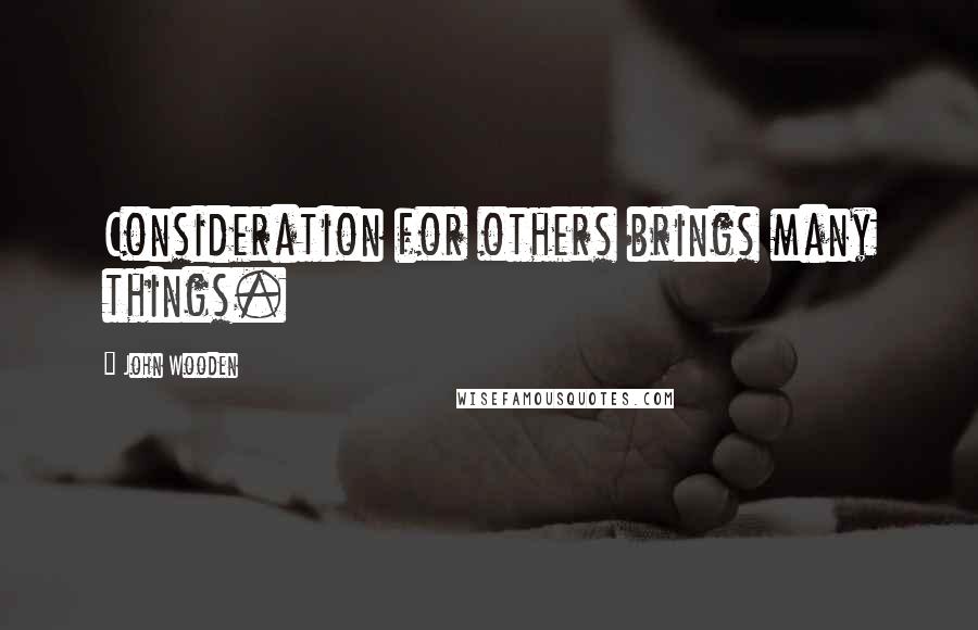 John Wooden Quotes: Consideration for others brings many things.