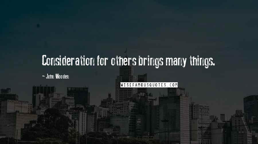 John Wooden Quotes: Consideration for others brings many things.