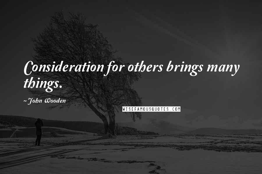 John Wooden Quotes: Consideration for others brings many things.