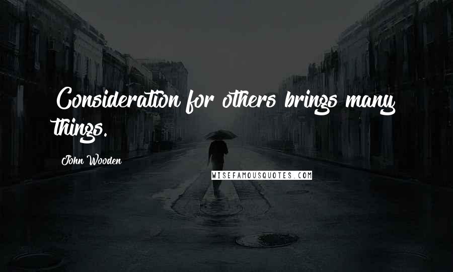 John Wooden Quotes: Consideration for others brings many things.