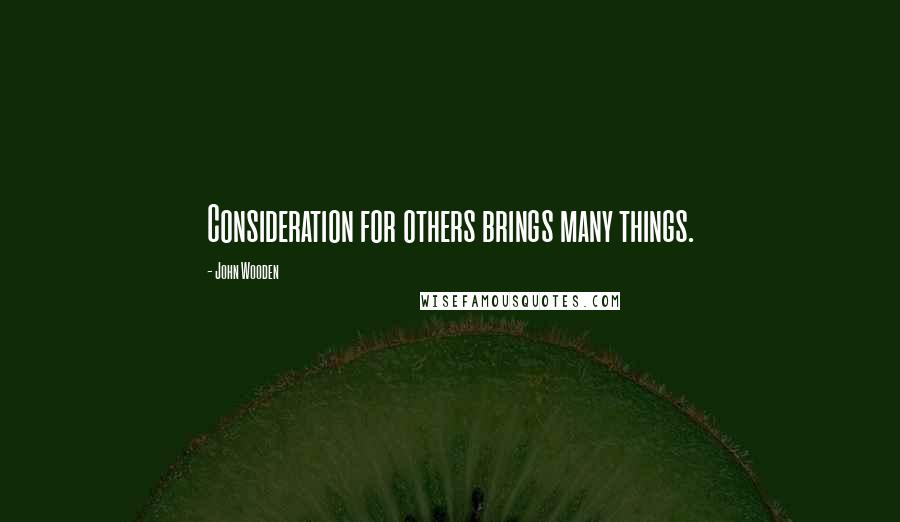 John Wooden Quotes: Consideration for others brings many things.