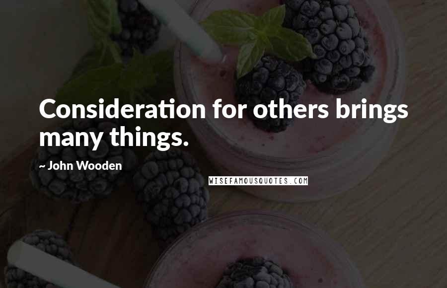 John Wooden Quotes: Consideration for others brings many things.