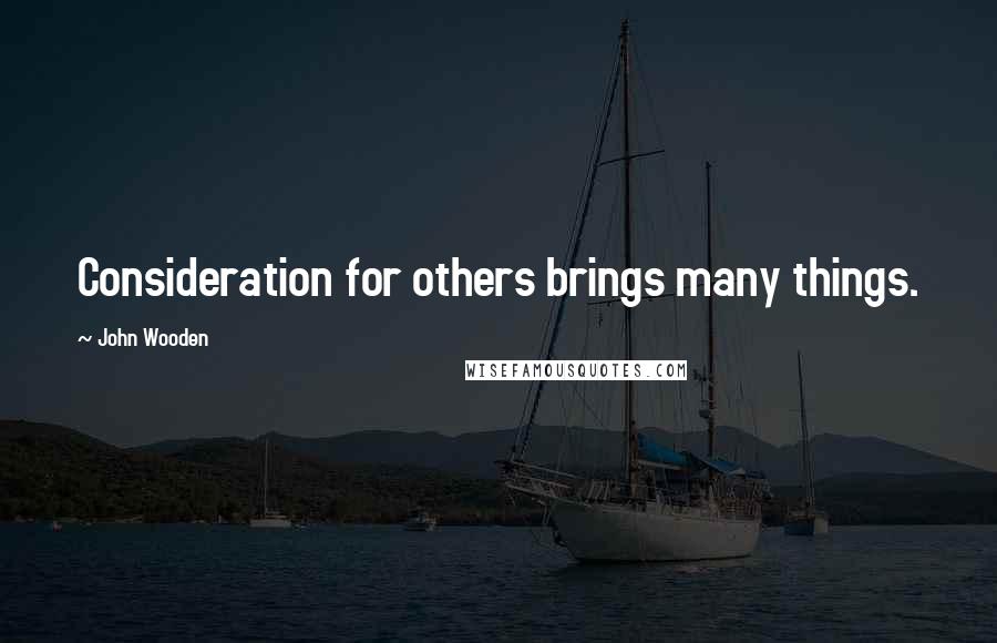 John Wooden Quotes: Consideration for others brings many things.