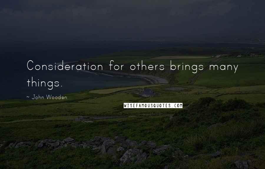 John Wooden Quotes: Consideration for others brings many things.