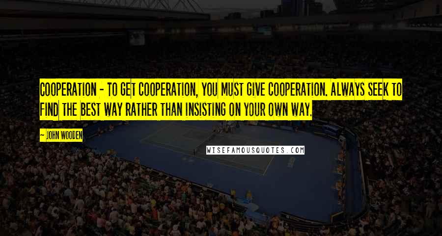 John Wooden Quotes: Cooperation - To get cooperation, you must give cooperation. Always seek to find the best way rather than insisting on your own way.