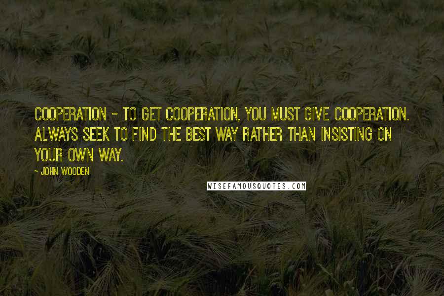 John Wooden Quotes: Cooperation - To get cooperation, you must give cooperation. Always seek to find the best way rather than insisting on your own way.