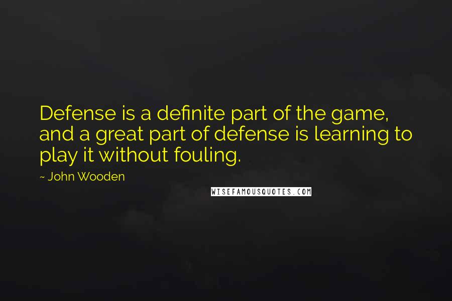 John Wooden Quotes: Defense is a definite part of the game, and a great part of defense is learning to play it without fouling.