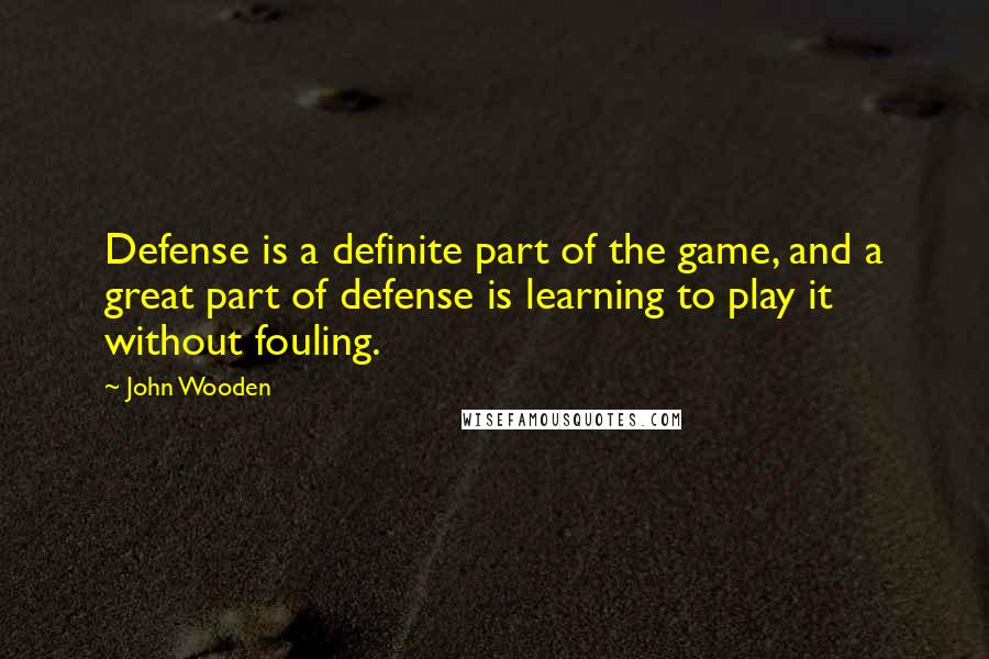 John Wooden Quotes: Defense is a definite part of the game, and a great part of defense is learning to play it without fouling.