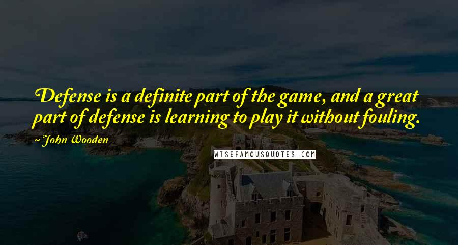 John Wooden Quotes: Defense is a definite part of the game, and a great part of defense is learning to play it without fouling.