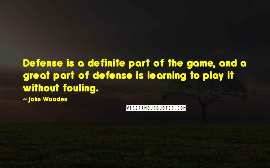 John Wooden Quotes: Defense is a definite part of the game, and a great part of defense is learning to play it without fouling.