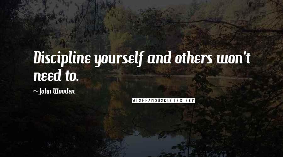 John Wooden Quotes: Discipline yourself and others won't need to.