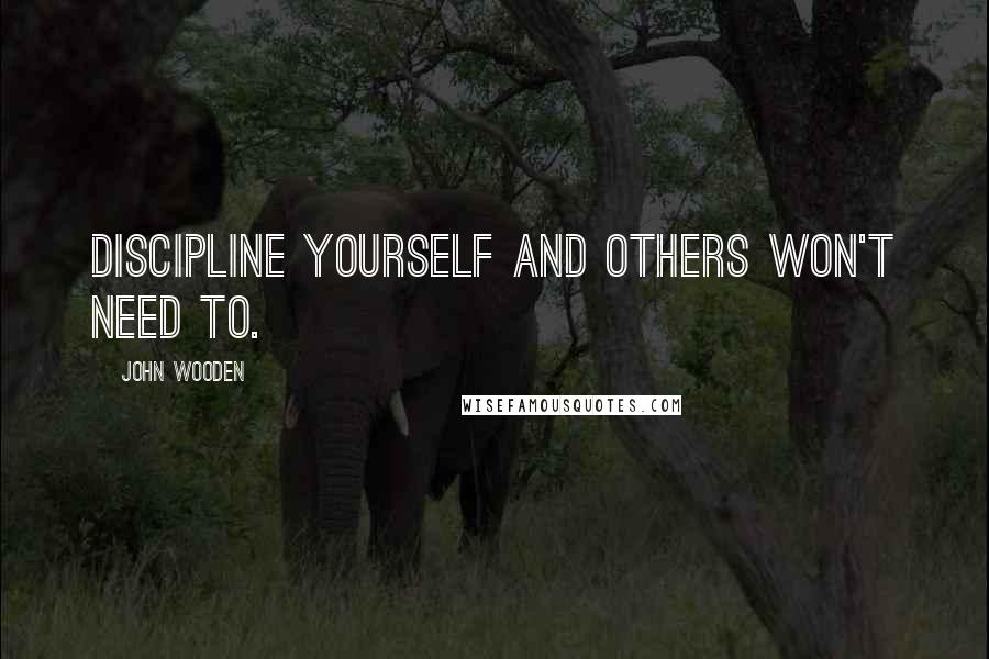 John Wooden Quotes: Discipline yourself and others won't need to.