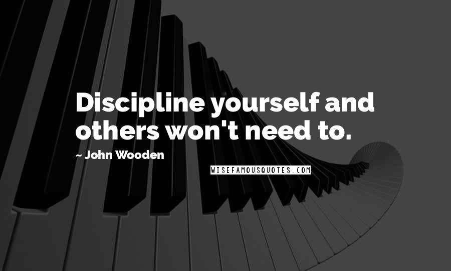 John Wooden Quotes: Discipline yourself and others won't need to.