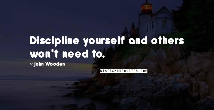 John Wooden Quotes: Discipline yourself and others won't need to.