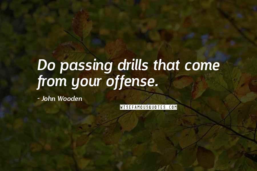 John Wooden Quotes: Do passing drills that come from your offense.