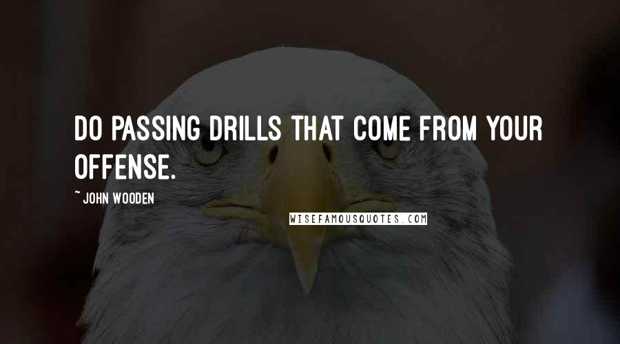 John Wooden Quotes: Do passing drills that come from your offense.