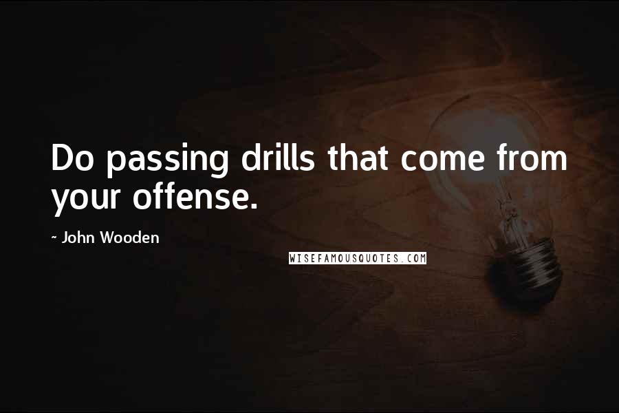 John Wooden Quotes: Do passing drills that come from your offense.