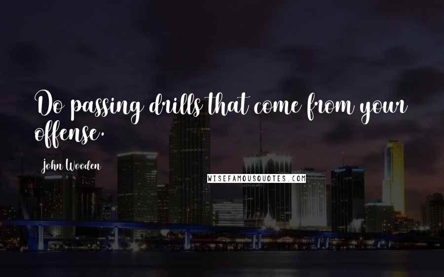 John Wooden Quotes: Do passing drills that come from your offense.