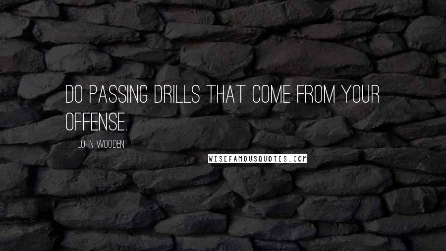 John Wooden Quotes: Do passing drills that come from your offense.