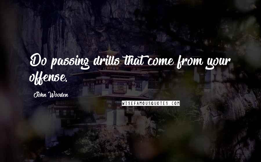 John Wooden Quotes: Do passing drills that come from your offense.